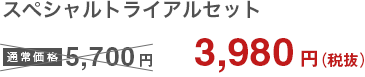 スペシャルトライアルセット 3,980円（税抜）