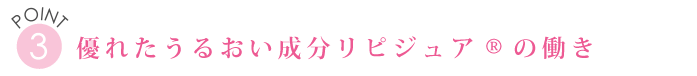 POINT３　優れたうるおい成分リピジュアRの働き