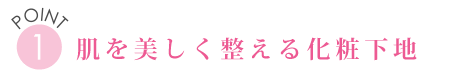 POINT１　肌を美しく整える化粧下地