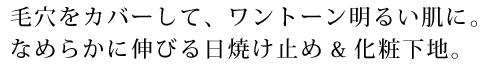 毛穴をカバーして、ワントーン明るい肌に。なめらかに伸びる日やけ止め&化粧下地。