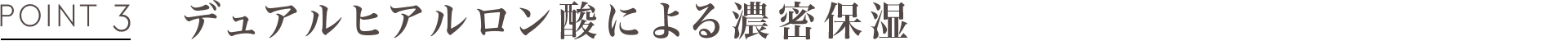 POINT3 デュアルヒアルロン酸による濃密保湿