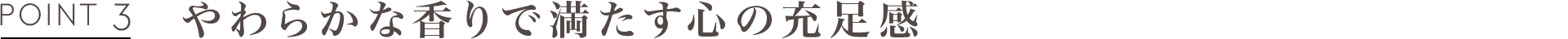 POINT3 やわらかな香りで満たす心の充足感