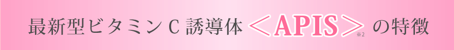最新型ビタミンC誘導体＜APIS＞の特徴